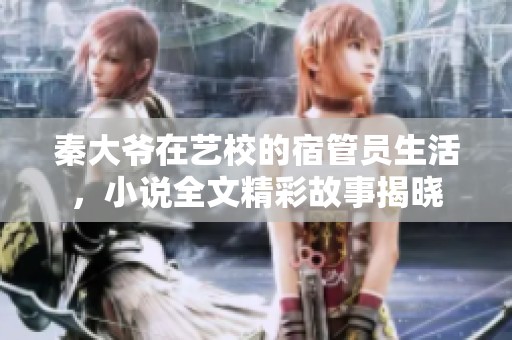 秦大爷在艺校的宿管员生活，小说全文精彩故事揭晓