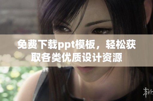 免费下载ppt模板，轻松获取各类优质设计资源