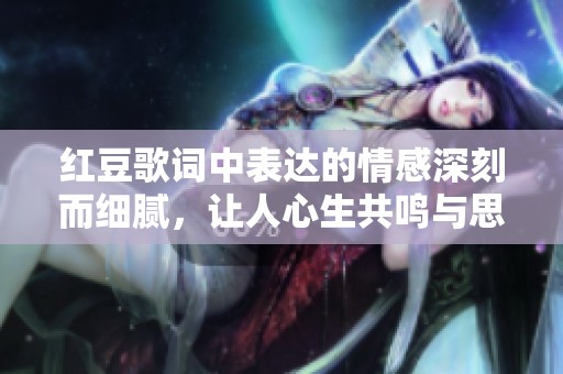 红豆歌词中表达的情感深刻而细腻，让人心生共鸣与思考