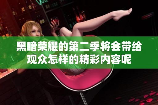黑暗荣耀的第二季将会带给观众怎样的精彩内容呢