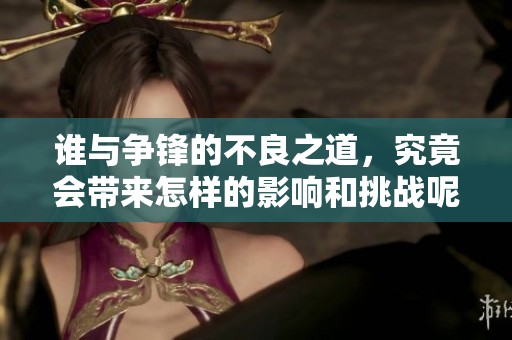 谁与争锋的不良之道，究竟会带来怎样的影响和挑战呢