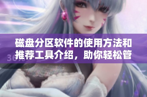 磁盘分区软件的使用方法和推荐工具介绍，助你轻松管理磁盘空间