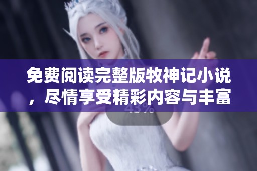 免费阅读完整版牧神记小说，尽情享受精彩内容与丰富剧情！