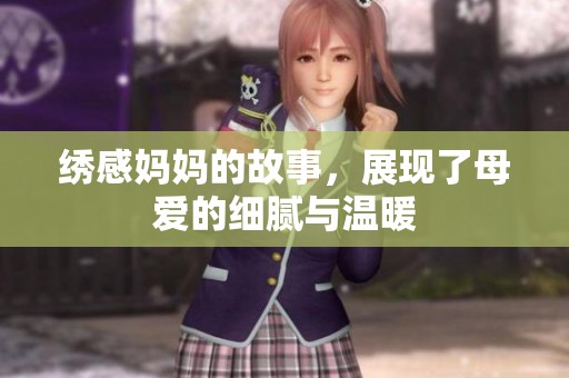 绣感妈妈的故事，展现了母爱的细腻与温暖