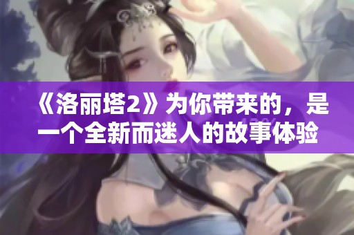 《洛丽塔2》为你带来的，是一个全新而迷人的故事体验。此次续集绝对不容错过。