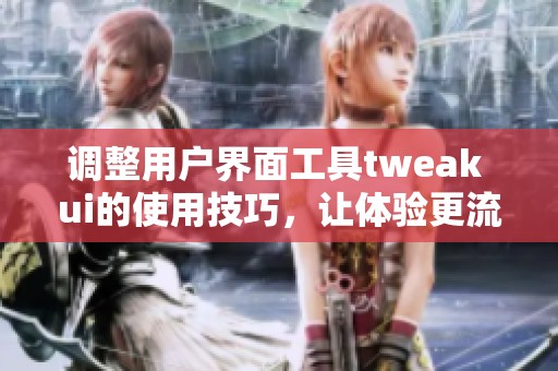 调整用户界面工具tweak ui的使用技巧，让体验更流畅和个性化