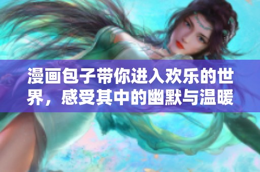 漫画包子带你进入欢乐的世界，感受其中的幽默与温暖