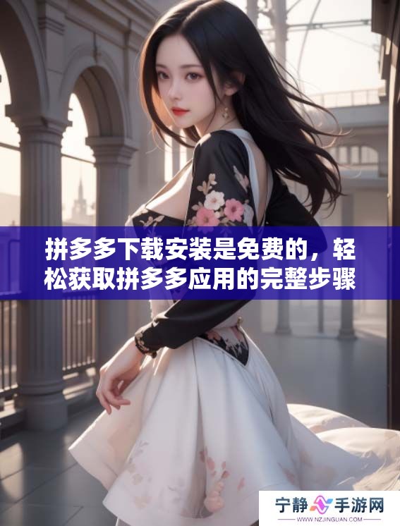 拼多多下载安装是免费的，轻松获取拼多多应用的完整步骤与方法