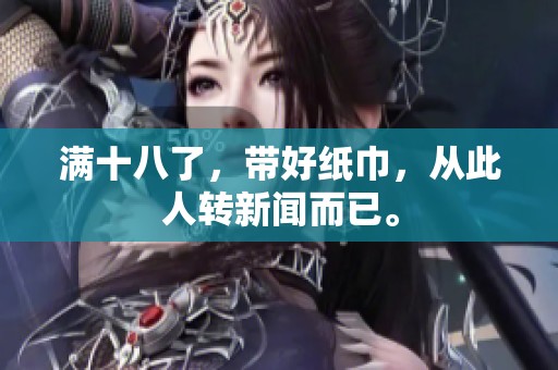满十八了，带好纸巾，从此人转新闻而已。