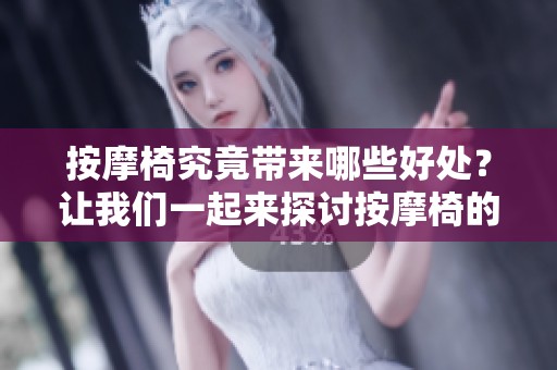按摩椅究竟带来哪些好处？让我们一起来探讨按摩椅的神奇之处！