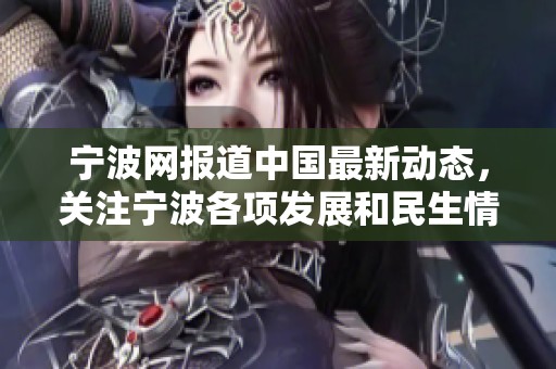 宁波网报道中国最新动态，关注宁波各项发展和民生情况