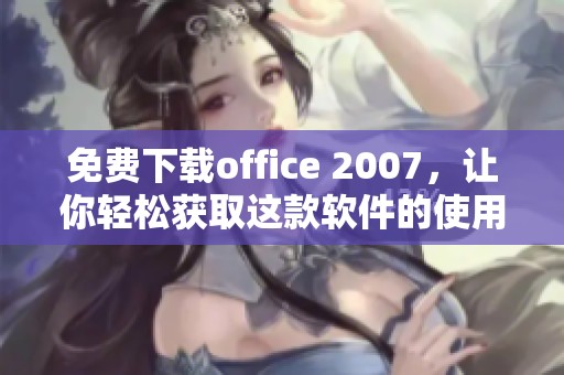 免费下载office 2007，让你轻松获取这款软件的使用权限