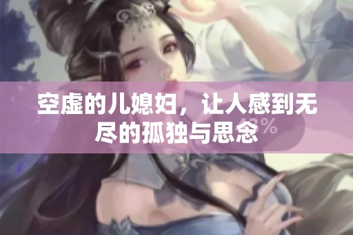 空虚的儿媳妇，让人感到无尽的孤独与思念