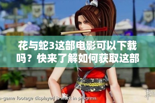 花与蛇3这部电影可以下载吗？快来了解如何获取这部作品的资源吧！