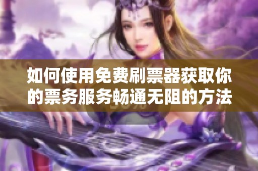 如何使用免费刷票器获取你的票务服务畅通无阻的方法分享