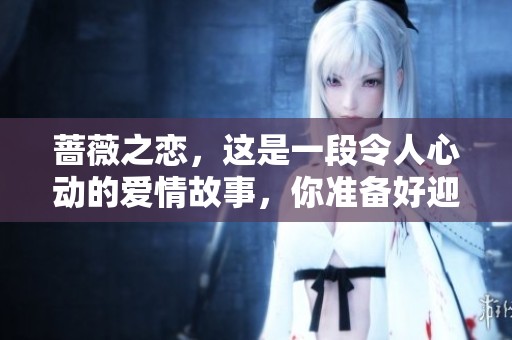 蔷薇之恋，这是一段令人心动的爱情故事，你准备好迎接了吗
