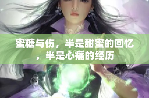 蜜糖与伤，半是甜蜜的回忆，半是心痛的经历