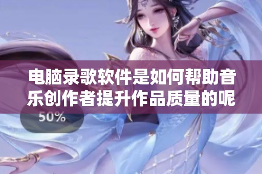 电脑录歌软件是如何帮助音乐创作者提升作品质量的呢
