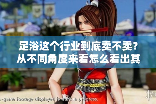 足浴这个行业到底卖不卖？从不同角度来看怎么看出其市场前景。