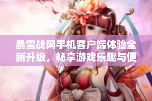 暴雪战网手机客户端体验全新升级，畅享游戏乐趣与便捷服务。