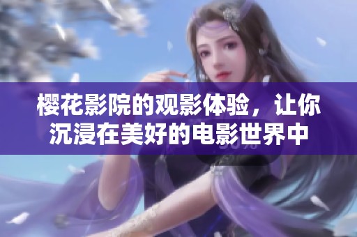 樱花影院的观影体验，让你沉浸在美好的电影世界中