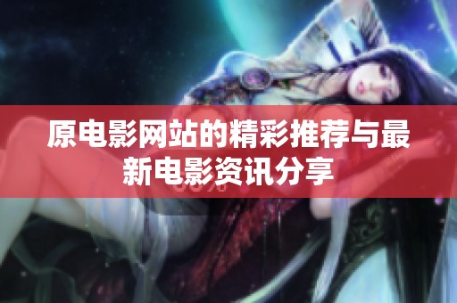 原电影网站的精彩推荐与最新电影资讯分享