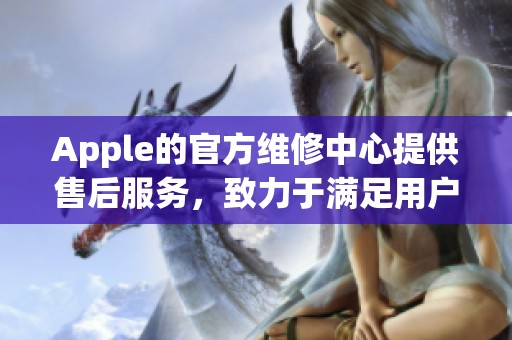 Apple的官方维修中心提供售后服务，致力于满足用户的维修需求