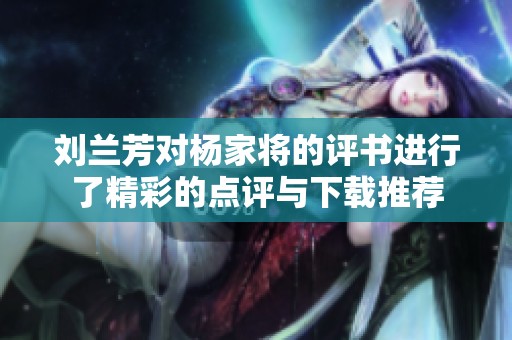 刘兰芳对杨家将的评书进行了精彩的点评与下载推荐