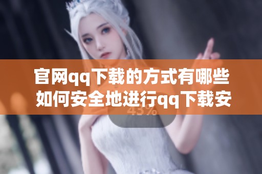官网qq下载的方式有哪些 如何安全地进行qq下载安装呢