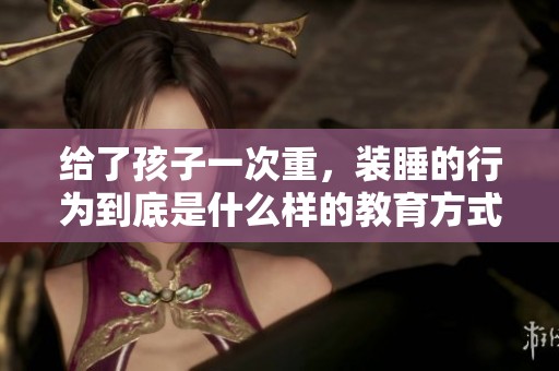 给了孩子一次重，装睡的行为到底是什么样的教育方式呢