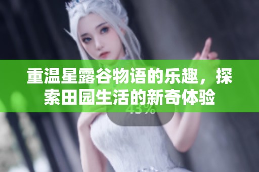 重温星露谷物语的乐趣，探索田园生活的新奇体验