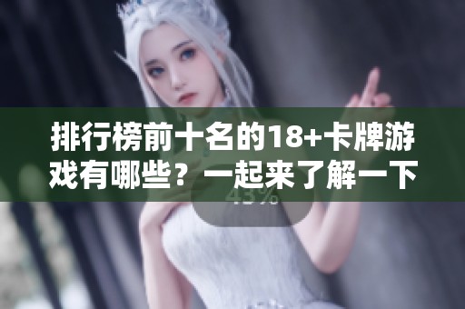 排行榜前十名的18+卡牌游戏有哪些？一起来了解一下这些热门游戏吧！