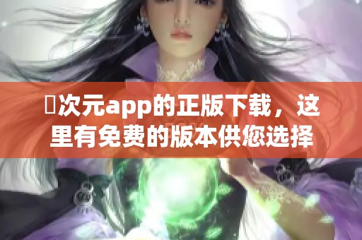 囧次元app的正版下载，这里有免费的版本供您选择