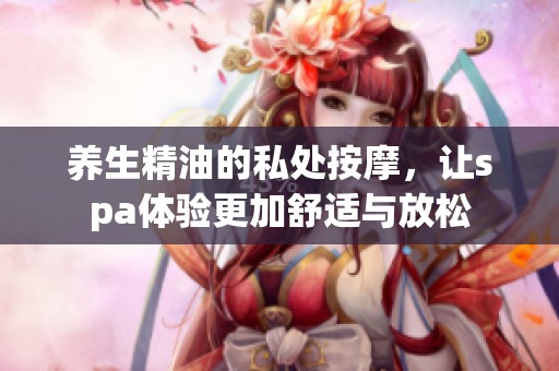 养生精油的私处按摩，让spa体验更加舒适与放松