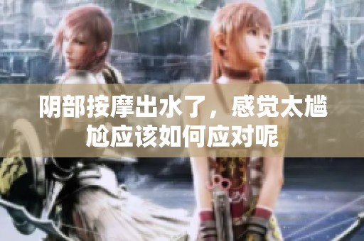 阴部按摩出水了，感觉太尴尬应该如何应对呢