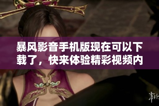 暴风影音手机版现在可以下载了，快来体验精彩视频内容吧
