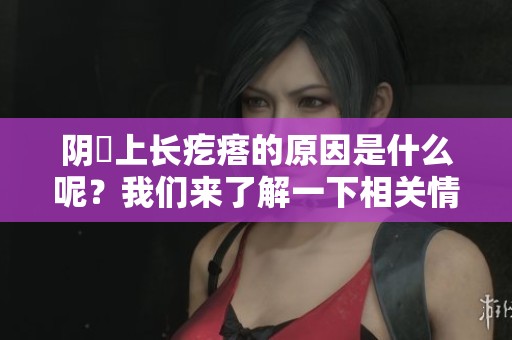 阴脣上长疙瘩的原因是什么呢？我们来了解一下相关情况。
