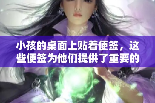 小孩的桌面上贴着便签，这些便签为他们提供了重要的提醒和乐趣