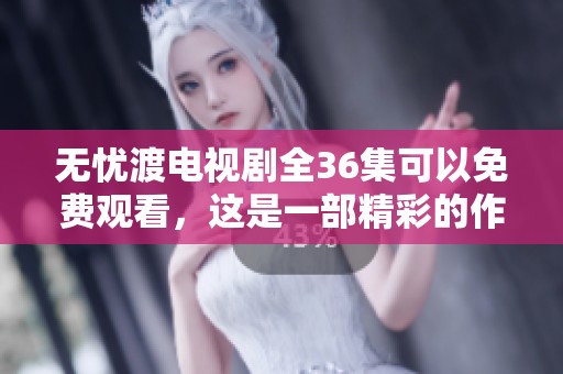 无忧渡电视剧全36集可以免费观看，这是一部精彩的作品，敬请期待！