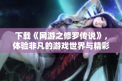 下载《网游之修罗传说》，体验非凡的游戏世界与精彩剧情