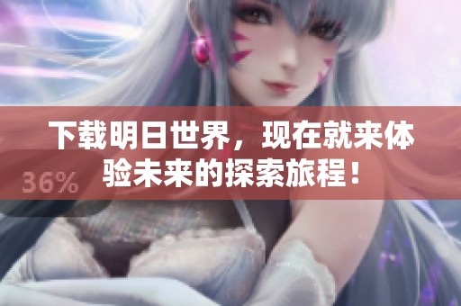 下载明日世界，现在就来体验未来的探索旅程！