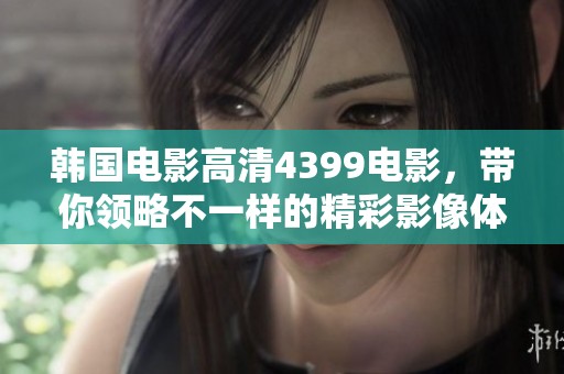 韩国电影高清4399电影，带你领略不一样的精彩影像体验