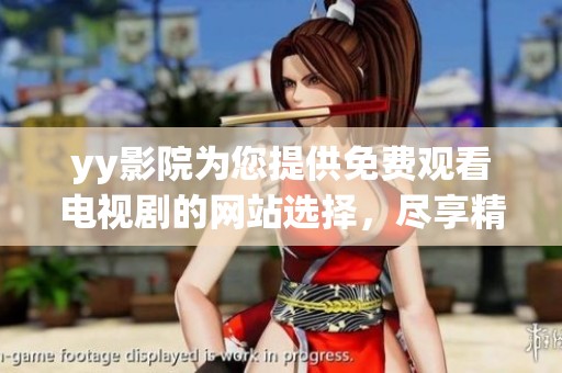 yy影院为您提供免费观看电视剧的网站选择，尽享精彩剧集的无限乐趣