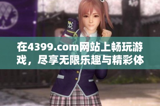 在4399.com网站上畅玩游戏，尽享无限乐趣与精彩体验