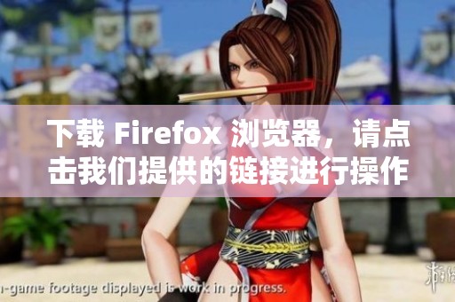 下载 Firefox 浏览器，请点击我们提供的链接进行操作和安装。