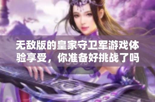 无敌版的皇家守卫军游戏体验享受，你准备好挑战了吗