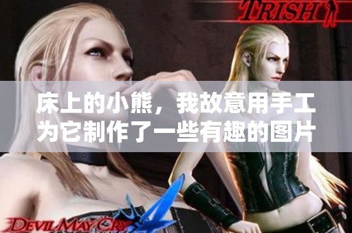 床上的小熊，我故意用手工为它制作了一些有趣的图片。