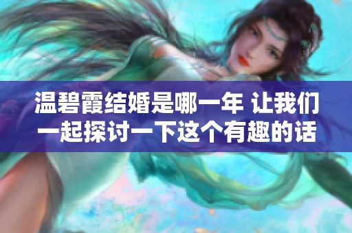温碧霞结婚是哪一年 让我们一起探讨一下这个有趣的话题吧