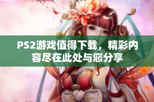 PS2游戏值得下载，精彩内容尽在此处与您分享