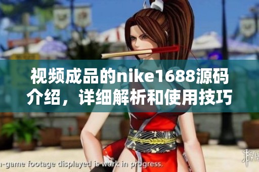 视频成品的nike1688源码介绍，详细解析和使用技巧分享